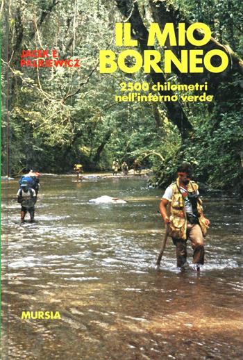 Il mio Borneo. 2500 chilometri nell'inferno verde - Jacek E. Palkiewicz - Libro Mursia 2022, Avventura e sport | Libraccio.it