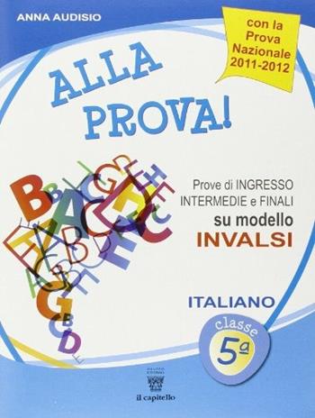 Alla prova! Prove di ingresso intermedie e finali su modello INVALSI. Italiano. Per la 5ª classe elementare  - Libro Il Capitello 2013 | Libraccio.it
