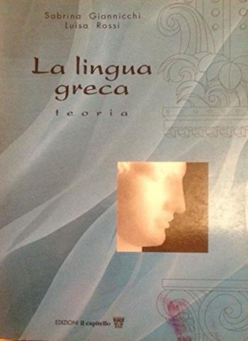 La lingua greca. Corso di greco. Teoria. - Sabrina Giannicchi, Luisa Rossi - Libro Il Capitello 1998 | Libraccio.it