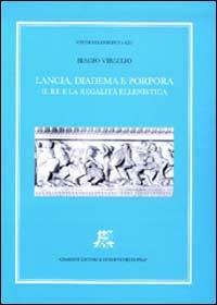 Lancia, diadema e porpora. Il re e la regalità ellenistica - Biagio Virgilio - Libro Giardini 2003, Studi ellenistici | Libraccio.it