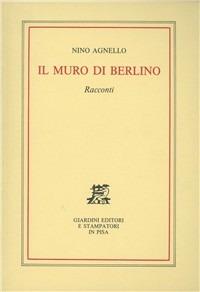 Il muro di Berlino. Racconti - Nino Agnello - Libro Giardini 1991 | Libraccio.it