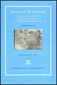 Seleuco di Rhosos. Seleuco di Rhosos. Cittadinanza e privilegi nell'Oriente greco in età tardo-repubblicana - A. Raggi - Libro Giardini 2006, Studi ellenistici | Libraccio.it