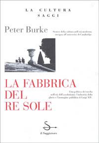 La fabbrica del Re Sole - Peter Burke - Libro Il Saggiatore 1993, La cultura. Saggi | Libraccio.it