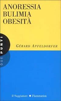 Anoressia bulimia obesità - Gérard Apfeldorfer - Libro Il Saggiatore 1996, Due punti | Libraccio.it