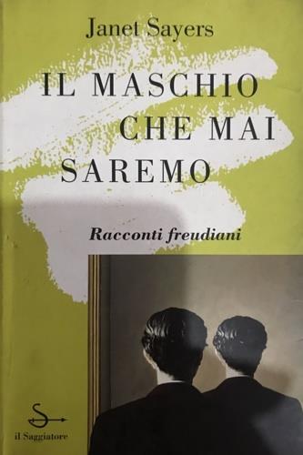 Il maschio che mai saremo. Racconti freudiani - Janet Sayers - Libro Il Saggiatore 1997, Nuovi saggi | Libraccio.it