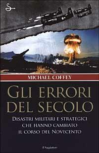 Gli errori del secolo. Disastri militari e strategici che hanno cambiato il corso del Novecento - Michael Coffey - Libro Il Saggiatore 2003, Nuovi saggi | Libraccio.it