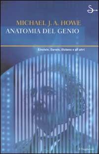 Anatomia del genio. Einstein, Darwin, Dickens e gli altri - Michael J. Howe - Libro Il Saggiatore 2003, Nuovi saggi | Libraccio.it