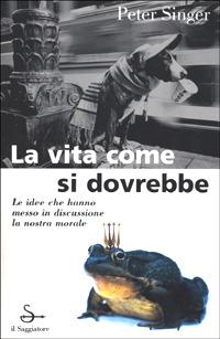 La vita come si dovrebbe - Peter Singer - Libro Il Saggiatore 2001, Nuovi saggi | Libraccio.it