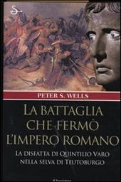 La battaglia che fermò l'impero romano. La disfatta di Quintilio Varo nella selva di Teutoburgo