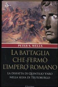 La battaglia che fermò l'impero romano. La disfatta di Quintilio Varo nella selva di Teutoburgo - Peter S. Wells - Libro Il Saggiatore 2004, Nuovi saggi | Libraccio.it