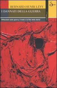 I dannati della guerra. Riflessioni sulla guerra, il male e la fine della storia - Bernard-Henri Lévy - Libro Il Saggiatore 2002, La cultura | Libraccio.it