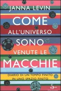 Come all'universo sono venute le macchie. Diario di un tempo finito in uno spazio finito - Janna Levin - Libro Il Saggiatore 2003, Nuovi saggi | Libraccio.it