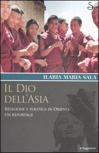 Il dio dell'Asia. Religione e politica in Oriente. Un reportage - Ilaria Maria Sala - Libro Il Saggiatore 2006, Terre. Idee | Libraccio.it