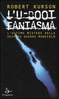 L'U-Boot fantasma. L'ultimo mistero della seconda guerra mondiale - Robert Kurson - Libro Il Saggiatore 2005, Nuovi saggi | Libraccio.it