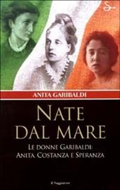 Nate dal mare. Le donne di Garibaldi: Anita, Costanza e Speranza