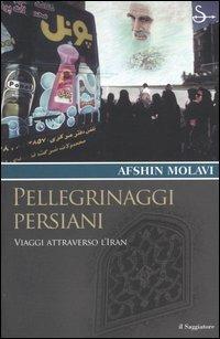 Pellegrinaggi persiani. Viaggi attraverso l'Iran - Afshin Molavi - Libro Il Saggiatore 2005, Terre. Idee | Libraccio.it