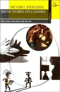 Breve storia dell'ombra. Dalle origini della pittura alla Pop Art - Victor I. Stoichita - Libro Il Saggiatore 2003, La cultura | Libraccio.it