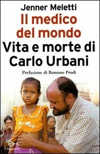Il medico del mondo. Vita e morte di Carlo Urbani - Jenner Meletti - Libro Il Saggiatore 2004, Nuovi saggi | Libraccio.it