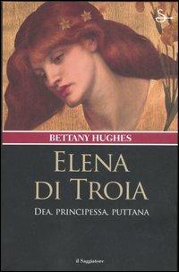 Elena di Troia. Dea, principessa, puttana - Bettany Hughes - Libro Il Saggiatore 2007, Nuovi saggi | Libraccio.it