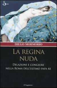 La regina nuda. Delazioni e congiure nella Roma dell'ultimo Papa Re - Diego Mormorio - Libro Il Saggiatore 2006, Nuovi saggi | Libraccio.it