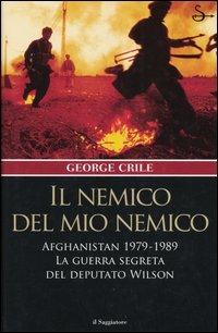 Il nemico del mio nemico. Afghanistan 1979-1989. La guerra segreta del deputato Wilson - George Crile - Libro Il Saggiatore 2005, Nuovi saggi | Libraccio.it