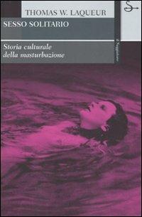 Sesso solitario. Storia culturale della masturbazione - Thomas W. Laqueur - Libro Il Saggiatore 2007, La cultura | Libraccio.it