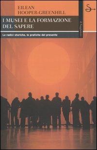 I musei e la formazione del sapere. Le radici storiche, le pratiche del presente - Eilean Hooper-Greenhill - Libro Il Saggiatore 2005, Biblioteca | Libraccio.it