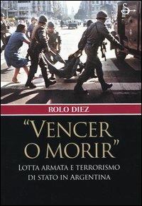 «Vencer o morir». Lotta armata e terrorismo di stato in Argentina - Rolo Diez - Libro Il Saggiatore 2004, Nuovi saggi | Libraccio.it