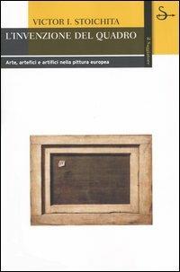 L'invenzione del quadro. Arte, artefici e artifici nella pittura europea - Victor I. Stoichita - Libro Il Saggiatore 2004, La cultura | Libraccio.it