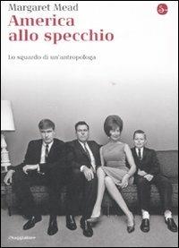 America alla specchio. Lo sguardo di un'antropologa - Margaret Mead - Libro Il Saggiatore 2008, La cultura | Libraccio.it