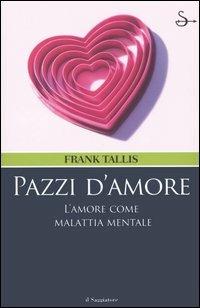 Pazzi d'amore. L'amore come malattia mentale - Frank Tallis - Libro Il Saggiatore 2006, Nuovi saggi | Libraccio.it