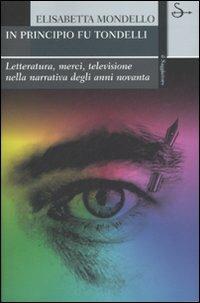 In principio fu Tondelli. Letteratura, merci, televisione nella narrativa degli anni novanta - Elisabetta Mondello - Libro Il Saggiatore 2007, La cultura | Libraccio.it