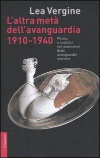 L' altra metà dell'avanguardia 1910-1940. Pittrici e scultrici nei movimenti delle avanguardie storiche - Lea Vergine - Libro Il Saggiatore 2005, Opere e libri | Libraccio.it