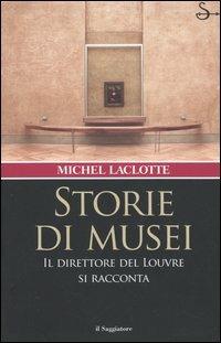 Storie di musei. Il direttore del Louvre si racconta - Michel Laclotte - Libro Il Saggiatore 2005, Nuovi saggi | Libraccio.it