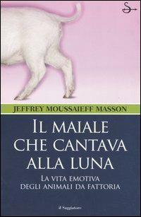 Il maiale che cantava alla luna. La vita emotiva degli animali da fattoria - Jeffrey Moussaieff Masson - Libro Il Saggiatore 2005, Nuovi saggi | Libraccio.it
