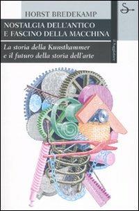 Nostalgia dell'antico e fascino della macchina. La storia della Kunstkammer e il futuro della storia dell'arte. Ediz. illustrata - Horst Bredekamp - Libro Il Saggiatore 2007, La cultura | Libraccio.it