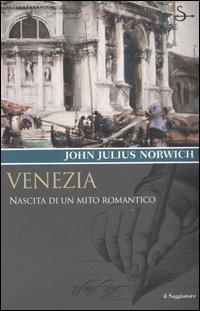 Venezia. Nascita di un mito romantico - John Julius Norwich - Libro Il Saggiatore 2006, Terre. Idee | Libraccio.it