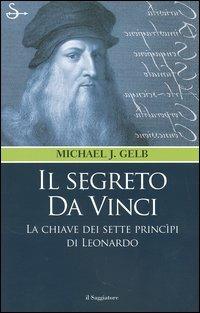 Il segreto da Vinci. Le chiavi dei sette principi di Leonardo - Michael J. Gelb - Libro Il Saggiatore 2005, Nuovi saggi | Libraccio.it