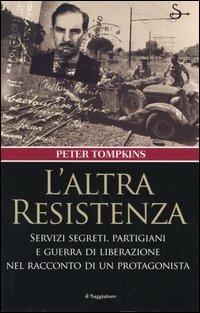 L' altra Resistenza. Servizi segreti, partigiani e guerra di liberazione nel racconto di un protagonista - Peter Tompkins - Libro Il Saggiatore 2005, Nuovi saggi | Libraccio.it