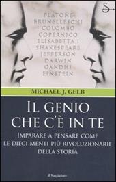 Il genio che c'è in te. Imparare a pensare come le dieci menti più rivoluzionarie della storia