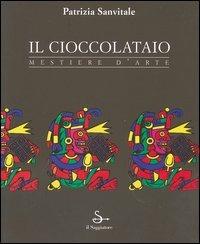 Il cioccolataio. Mestiere d'arte - Patrizia Sanvitale - Libro Il Saggiatore 2005, Arti e mestieri | Libraccio.it