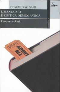 Umanesimo e critica democratica. Cinque lezioni - Edward W. Said - Libro Il Saggiatore 2007, Cultural studies | Libraccio.it
