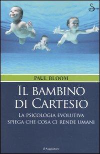 Il bambino di Cartesio. La psicologia evolutiva spiega che cosa ci rende umani - Paul Bloom - Libro Il Saggiatore 2005, Nuovi saggi | Libraccio.it