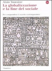 La globalizzazione e la fine del sociale. Per comprendere il mondo contemporaneo - Alain Touraine - Libro Il Saggiatore 2008, La cultura | Libraccio.it