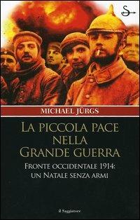 La piccola pace nella grande guerra. Fronte occidentale 1914: un Natale senza armi - Michael Jürgs - Libro Il Saggiatore 2006, Nuovi saggi | Libraccio.it