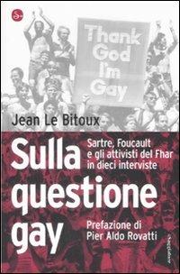 Sulla questione gay. Sarte, Foucault e gli attivisti del Fher in dieci interviste - Jean Le Bitoux - Libro Il Saggiatore 2009, Pamphlet | Libraccio.it