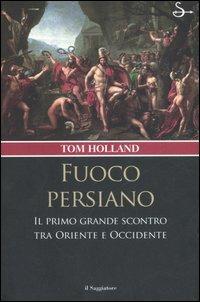 Fuoco persiano. Il primo grande scontro tra Oriente e Occidente - Tom Holland - Libro Il Saggiatore 2007, Nuovi saggi | Libraccio.it