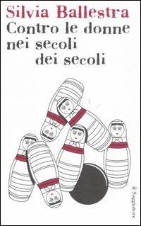 Contro le donne nei secoli dei secoli - Silvia Ballestra - Libro Il Saggiatore 2006, Pamphlet | Libraccio.it