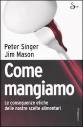 Come mangiamo. Le conseguenze etiche delle nostre scelte alimentari