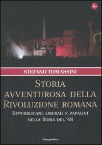 Storia avventurosa della rivoluzione romana. Repubblicani, liberali e papalini nella Roma del '48 - Stefano Tomassini - Libro Il Saggiatore 2008, Nuovi saggi. Storia | Libraccio.it